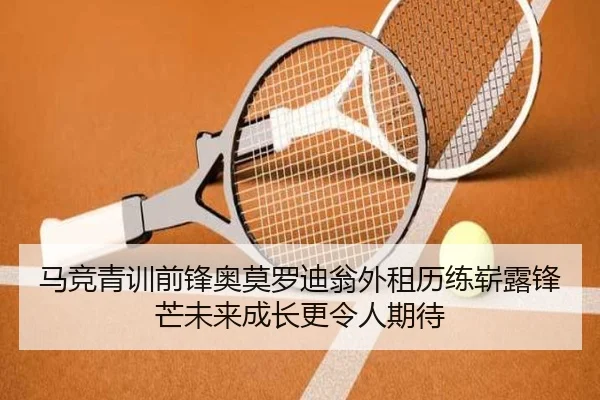 马竞青训前锋奥莫罗迪翁外租历练崭露锋芒未来成长更令人期待 | okooo