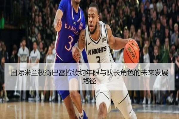 国际米兰权衡巴雷拉续约年限与队长角色的未来发展路径 | okooo