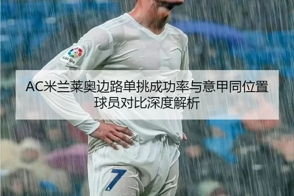 AC米兰莱奥边路单挑成功率与意甲同位置球员对比深度解析 | okooo