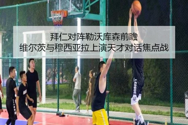 拜仁对阵勒沃库森前瞻 维尔茨与穆西亚拉上演天才对话焦点战 | okooo