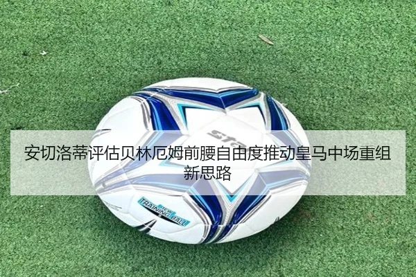安切洛蒂评估贝林厄姆前腰自由度推动皇马中场重组新思路 | okooo