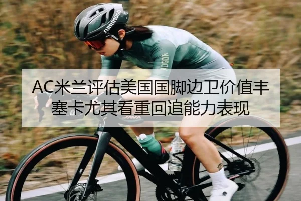 AC米兰评估美国国脚边卫价值丰塞卡尤其看重回追能力表现 | okooo