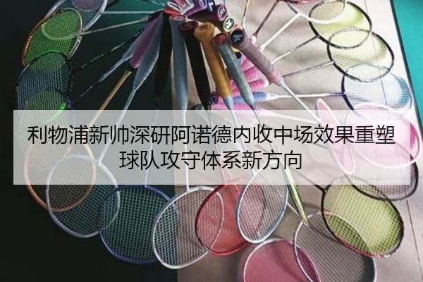 利物浦新帅深研阿诺德内收中场效果重塑球队攻守体系新方向 - okooo