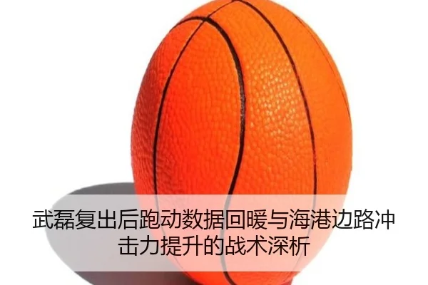 武磊复出后跑动数据回暖与海港边路冲击力提升的战术深析 | okooo