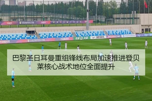 巴黎圣日耳曼重组锋线布局加速推进登贝莱核心战术地位全面提升 | okooo